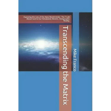 Transcending the Matrix: Exposing the Lies of the New World Order, Secret Societies, Scientism, Flat Earth, Mandela Effect, & Our Simulated Reality.