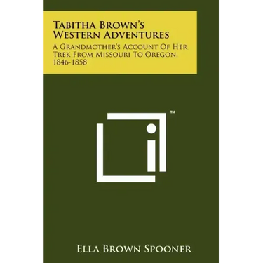 Tabitha Brown's Western Adventures: A Grandmother's Account Of Her Trek From Missouri To Oregon, 1846-1858