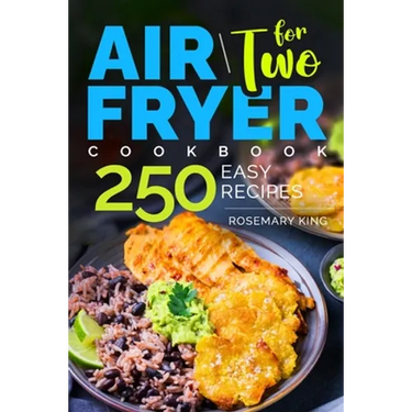 Air Fryer Cookbook for Two: 250 Easy Recipes.: Simple and Tasty Air Fryer Cooking for Beginners and Pros