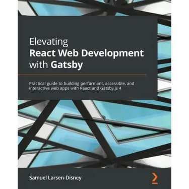Elevating React Web Development with Gatsby: Practical guide to building performant, accessible, and interactive web apps with React and Gatsby.js 4
