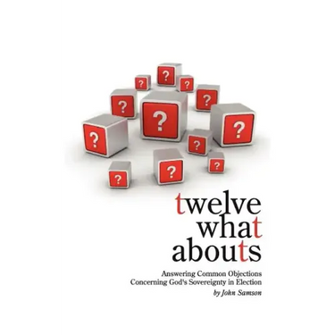 Twelve What Abouts: Answering Common Objections Concerning God's Sovereignty in Election