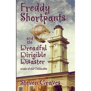 Freddy Shortpants and the Dreadful Dirigible Disaster: A Tale of Old Chillicothe
