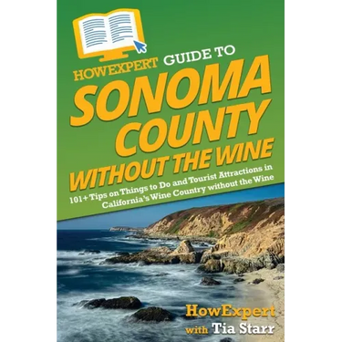 HowExpert Guide to Sonoma County without the Wine: 101+ Tips on Things to Do and Tourist Attractions in California's Wine Country without the Wine