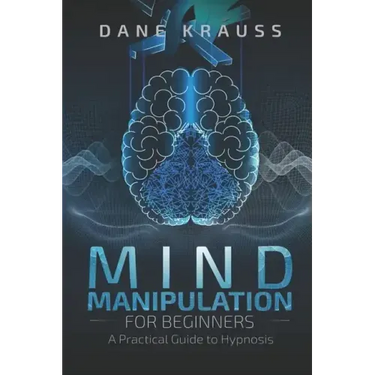 Mind Manipulation for Beginners: A Practical Guide to Hypnosis