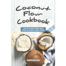 Coconut Flour Cookbook: Low in Everything Bad, High in Everything Good