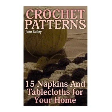 Crochet Patterns: 15 Napkins And Tablecloths for Your Home: (Crochet Patterns, Crochet Stitches)
