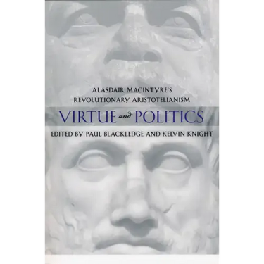 Virtue and Politics: Alasdair MacIntyre's Revolutionary Aristotelianism