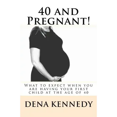 40 and Pregnant!: What to expect when you are having your first child and are at (or near) the age of 40