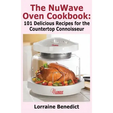 Nuwave Oven Cookbook: 101 Delicious Recipes for the Countertop Connoisseur (New Improved)