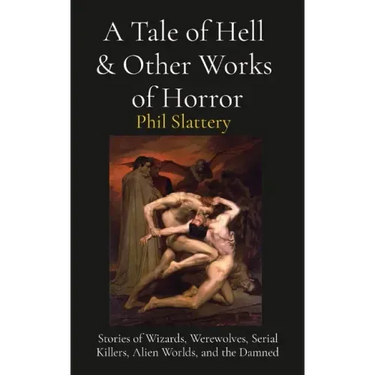 A Tale of Hell & Other Works of Horror: Stories of Wizards, Werewolves, Serial Killers, Alien Worlds, and the Damned