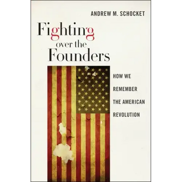 Fighting Over the Founders: How We Remember the American Revolution