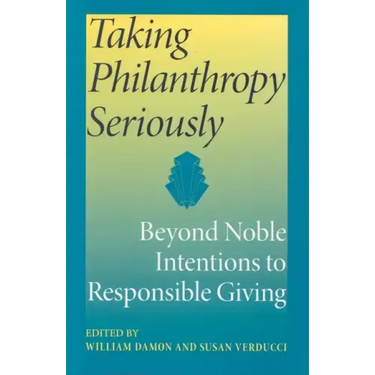Taking Philanthropy Seriously: Beyond Noble Intentions to Responsible Giving