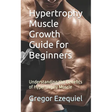 Hypertrophy Muscle Growth Guide for Beginners: Understanding the Benefits of Hypertrophy Muscle