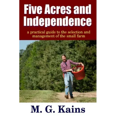 Five Acres and Independence - A Practical Guide to the Selection and Management of the Small Farm