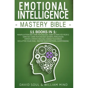 Emotional Intelligence Mastery Bible: 11 Books in 1: Overthinking, Change Your Brain, Declutter Your Mind, Master Your Emotions, Manipulation and Dark