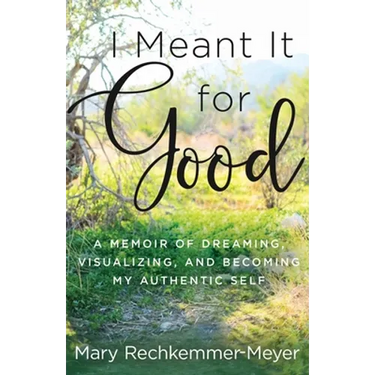 I Meant It for Good: A Memoir of Dreaming, Visualizing, and Becoming My Authentic Self