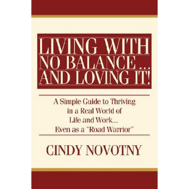 Living with No Balance ... and Loving It!: A Simple Guide to Thriving in a Real World of Life and Work... Even as a Road Warrior