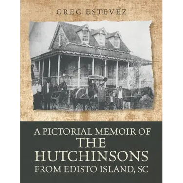 A Pictorial Memoir of The Hutchinsons from Edisto Island, SC