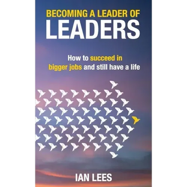 Becoming a Leader of Leaders: How to Succeed in Bigger Jobs and Still Have a Life