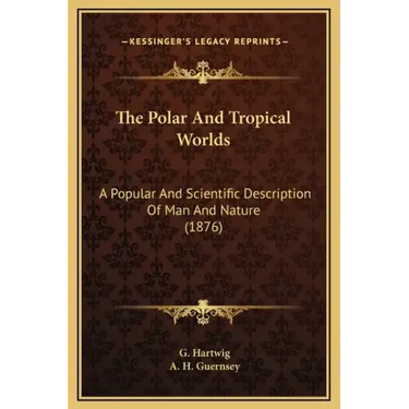 The Polar And Tropical Worlds: A Popular And Scientific Description Of Man And Nature (1876)
