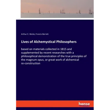 Lives of Alchemystical Philosophers: based on materials collected in 1815 and supplemented by recent researches with a philosophical demonstration of