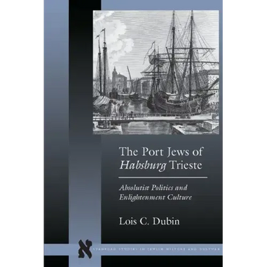 The Port Jews of Habsburg Trieste: Absolutist Politics and Enlightenment Culture