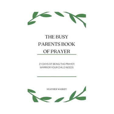 The Busy Parent's Book of Prayers: 21 days of Being the Prayer Warrior Your Child Needs
