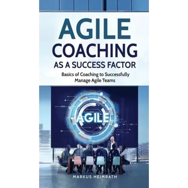 Agile Coaching as a Success Factor: Basics of coaching to successfully manage Agile teams