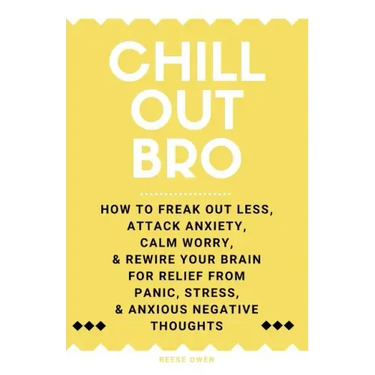 Chill Out, Bro: How To Freak Out Less, Attack Anxiety, Calm Worry, & Rewire Your Brain For Relief From Panic, Stress, & Anxious Negative Thoughts