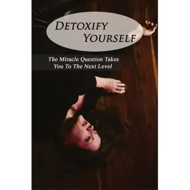 Detoxify Yourself: The Miracle Question Takes You To The Next Level: How To Manage A Narcissist