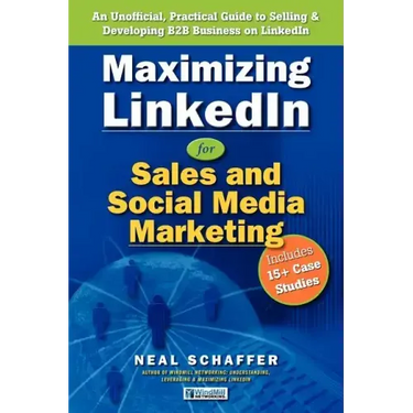 Maximizing LinkedIn for Sales and Social Media Marketing: An Unofficial, Practical Guide to Selling & Developing B2B Business on LinkedIn
