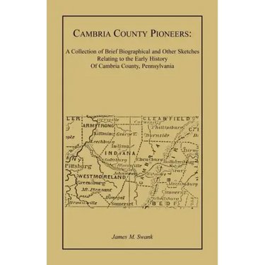 Cambria County Pioneers: A Collection of Brief Biographical and Other Sketches Relating to the Early History of Cambria County, Pennsylvania