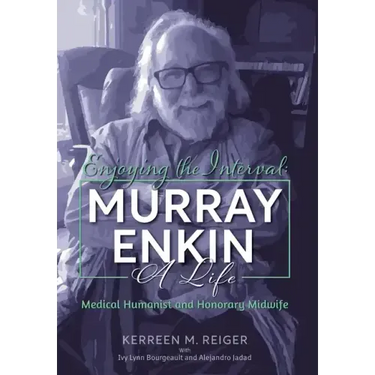 Enjoying the Interval: Murray Enkin: A Life: Medical Humanist and Honorary Midwife