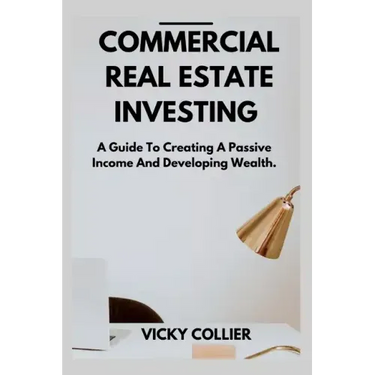 Commercial Real Estate Investing: A guide to creating a passive income and developing wealth.