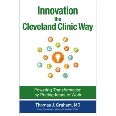 Innovation the Cleveland Clinic Way: Powering Transformation by Putting Ideas to Work