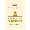 Redeeming Productivity: Getting More Done for the Glory of God