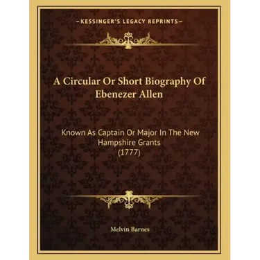 A Circular Or Short Biography Of Ebenezer Allen: Known As Captain Or Major In The New Hampshire Grants (1777)