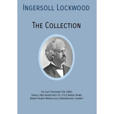 INGERSOLL LOCKWOOD The Collection: The Last President (Or 1900), Travels And Adventures Of Little Baron Trump, Baron Trumps? Marvellous Underground Jo
