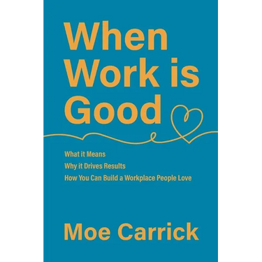 When Work is Good: What it Means, Why it Drives Results, How You Can Build a Workplace People Love.
