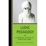 Ludic Pedagogy: A Seriously Fun Way to Teach and Learn