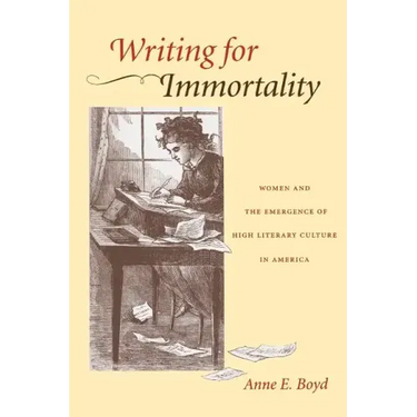 Writing for Immortality: Women and the Emergence of High Literary Culture in America