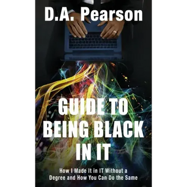Guide to Being Black in It: How I Made It in It Without a Degree and How You Can Do the Same