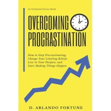 Overcoming Procrastination: How to Stop Procrastinating, Change Your Limiting Beliefs, Live in Your Purpose, and Start Making Things Happen