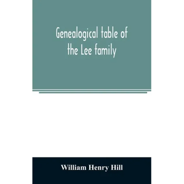 Genealogical table of the Lee family: from the first emigration to America in 1641, brought down to the year 1851. Comp. from information furnished by