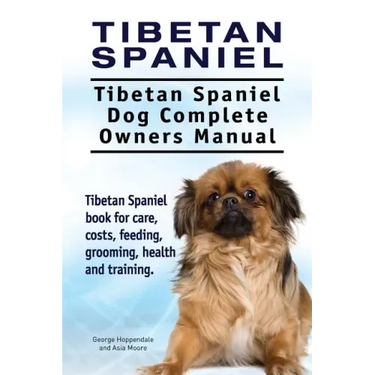 Tibetan Spaniel: Tibetan Spaniel. Tibetan Spaniel Dog Complete Owners Manual. Tibetan Spaniel book for care, costs, feeding, grooming,
