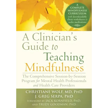 A Clinician's Guide to Teaching Mindfulness: The Comprehensive Session-By-Session Program for Mental Health Professionals and Health Care Providers