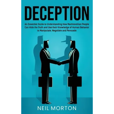 Deception: An Essential Guide to Understanding How Machiavellian People Can Hide the Truth and Use their Knowledge of Human Behav