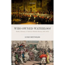 Who Owned Waterloo?: Battle, Memory, and Myth in British History, 1815-1852