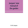 Jacques' new manual of the garden, farm and barn-yard, embracing practical horticulture, agriculture, and cattle, horse and sheep husbandry. With inst