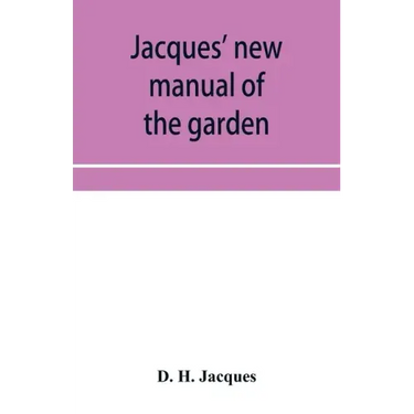 Jacques' new manual of the garden, farm and barn-yard, embracing practical horticulture, agriculture, and cattle, horse and sheep husbandry. With inst
